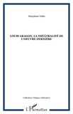 Marjolaine Vallin - Louis Aragon, la théâtralité dans l'oeuvre dernière - "Ce théâtre que je fus que je fuis".