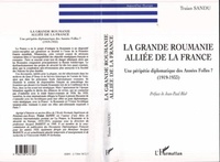 Jean-Paul Bled - La grande Roumanie alliée de la France - Une péripétie diplomatique des années folles, 1919-1933.