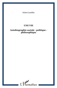 Robert Lamblin - Une vie : autobiographie sociale, politique, philosophique.