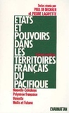 Paul De Deckker et Pierre Lagayette - Etats et pouvoirs dans les territoires français du Pacifique - Nouvelle-Calédonie, Polynésie française, Vanuatu, Wallis et Futuna - Schémas d'évolution.