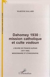 Martine Balard - Dahomey 1930 : mission catholique et culte vodoun - L'uvre de Francis Aupiais (1877-1945) missionnaire et ethnographe.