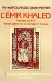 Gilbert Meynier et Ahmed Koulakssis - L'émir Khaled, premier za'îm ? - Identité algérienne et colonialisme français.