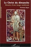 Dominique Rigaux - Le Christ du dimanche - Histoire d'une image médiévale.