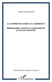 Ahanda antoine Wongo - La communication au Cameroun - Bibliographie annotée et commentée de 40 ans de recherche.
