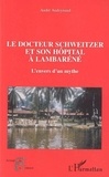 André Audoynaud - Le docteur Schweitzer et son hôpital à Lambaréné - L'envers d'un mythe.