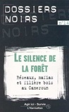  Agir ici et  Survie - Les dossiers noirs de la politique africaine de la France - Tome 14, Le silence de la forêt : réseaux, mafias et filière bois au Cameroun.