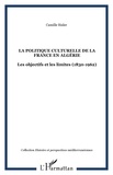 Carole Risler - La politique culturelle de la France en Algérie : les objectifs et les limites (1830-1962).