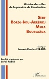 Laurent-Charles Féraud - Histoire des villes de la province de Constantine - Sétif, Bordj-bou-Arreridj, Msila, Boussaâda.