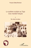 François Gbikpi-Benissan - Le système scolaire au Togo sous mandat français - Tome 1, sa mise en place.