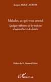 Jacques-Michel Lacroix - Malades, ce qui vous attend - Quelques réflexions sur la médecine d'aujourd'hui et de demain.