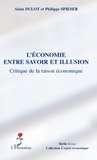 Alain Dulot et Philippe Spieser - L'économie entre savoir et illusion - Critique de la raison économique.