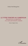 Urbain Noël Ebang Mve - Le Titre foncier au Cameroun - Recherche sur la spécificité d'un acte administratif unilatéral.