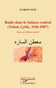 Florent Sené - Raids dans le Sahara central (Tchad, Libye, 1941-1987) - Sarra ou le Rezzou décisif.