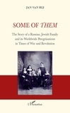 Jan Van Rij - Some of Them - The Story of a a Russian, Jewish Family and its Worldwide Peregrinations in Times of War and Revolution.
