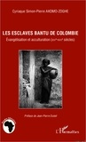 Cyriaque Simon-Pierre Akom-Zoghe - Les esclaves Bantu de Colombie - Evangélisation et acculturation (XVIe-XVIIe siècles).