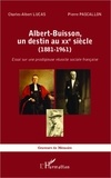 Charles-Albert Lucas et Pierre Pascallon - Albert Buisson, un destin au XXe siècle (1881-1961) - Essai sur une prodigieuse réussite sociale française.