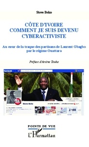 Steve Beko - Côte d'Ivoire, comment je suis devenu cyberactiviste - La traque des partisans de Laurent Gbagbo par le régime Ouattara.