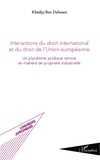 Khédija Ben Dahmen - Interactions du droit international et du droit de l'Union européenne - Un pluralisme juridique rénové en matière de propriété industrielle.