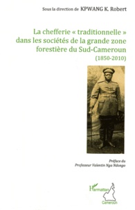 K. Robert Kpwang - La chefferie "traditionnelle" dans les sociétés de la grande zone forestière du Sud-Cameroun (1850-2010).