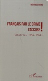 Mohamed Garne - Français par le crime, j'accuse ! - Algérie, 1954 - 1962.
