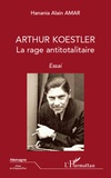 Hanania Alain Amar - Arthur Koestler - La rage totalitaire.