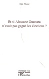 Djié Ahoué - Et si Alassane Ouattara n'avait pas gagné les élections ?.