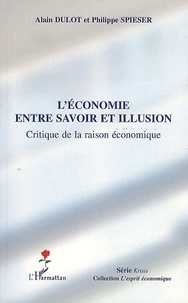 Alain Dulot et Philippe Spieser - L'économie entre savoir et illusion - Critique de la raison économique.