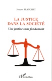Jacques Blanchet - La justice dans la société - Une justice sans fondement.