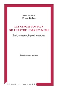 Jérôme Dubois - Les usages sociaux du théâtre hors ses murs - Ecole, entreprise, hôpital, prison, etc..