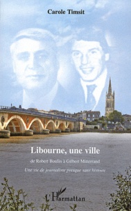 Carole Timsit - Libourne, une ville : de Robert Boulin à Gilbert Mitterrand - Une vie de journaliste presque sans histoire.