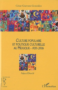 Cesar Guevara Gonzalez - Culture populaire et politique culturelle au Mexique - 1920-2006.