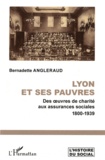 Bernadette Angleraud - Lyon et ses pauvres - Des oeuvres de charité aux assurances sociales 1800-1939.