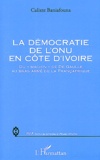 Calixte Baniafouna - La démocratie de l'ONU en Côte d'Ivoire - Du "machin" de De Gaulle au bras armé de la Françafrique.