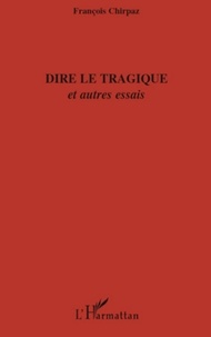 François Chirpaz - Dire le tragique - Et autres essais.