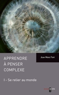 Jean-Marc Fert - Apprendre à penser complexe - Tome 1, Se relier au monde.