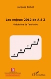 Jacques Bichot - Les enjeux 2012 de A à Z - Abécédaire de l'anti-crise.