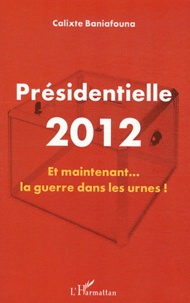 Calixte Baniafouna - Présidentielle 2012 - Et maintenant... la guerre dans les urnes !.