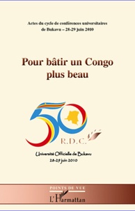  Université Officielle Bukavu - Pour bâtir un Congo plus beau - Actes du cycle de conférences universitaires de Bukavu 28-29 juin 2010.