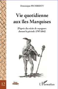 Dominique Pechberty - Vie quotidienne aux îles Marquises - D'après des récits de voyageurs durant la période 1797-1842.