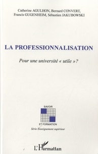 Catherine Agulhon et Bernard Convert - La professionnalisation - Pour une université "utile" ?.