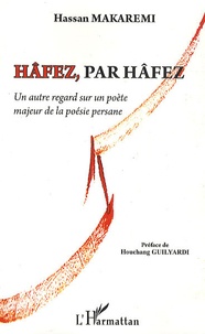Hassan Makaremi - Hâfez, par Hâfez - Un autre regard sur un poète majeur de la poésie persane.