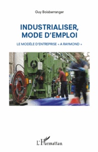 Guy Boisberranger - Industrialiser, mode d'emploi - Le modèle d'entreprise "A Raymond".