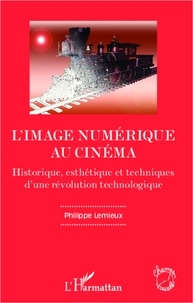 Philippe Lemieux - L'image numérique au cinéma - Historique, esthétique et technques d'une révolution technologique.