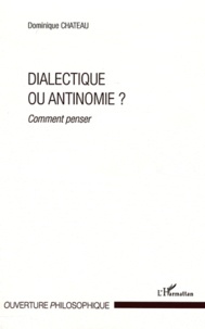 Dominique Chateau - Dialectique ou antinomie ? - Comment penser.
