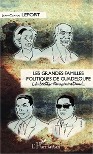 Jean-Claude Lefort - Les grandes familles politiques de Guadeloupe - Un héritage transgénérationnel....