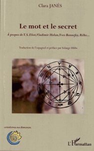 Clara Janés - Le mot et le secret - A propos de TS Eliot, Vladimir Holan, Yves Bonnefoy, Rilke....