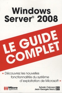 Jean-Georges Saury et Sylvain Caicoya - Windows server 2008 : le guide complet.