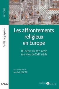Michel Figeac - Les affrontements religieux en Europe - Du début du XVIe siècle au milieu du XVIIe siècle.