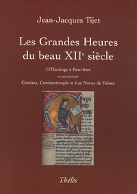 Jean-Jacques Tijet - Les Grandes Heures du beau XIIe siècle - D'Hastings à Bouvines en passant par Canossa, Constantinople et Las Navas de Tolosa.