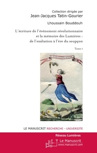 Lhoussain Bouddouh - L'écriture de l'événement révolutionnaire et la mémoire des Lumières : de l'exaltation à l'ère du soupçon - Tome 1.